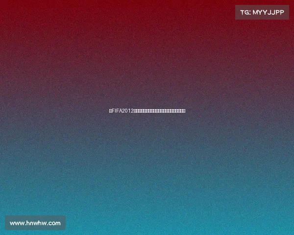 以FIFA2012世界杯游戏为核心重温绿茵赛场激情与经典对决
